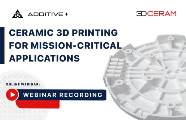 Ceramic 3D Printing for Mission-Critical Applications webinar by 3DCeram and Additive Plus