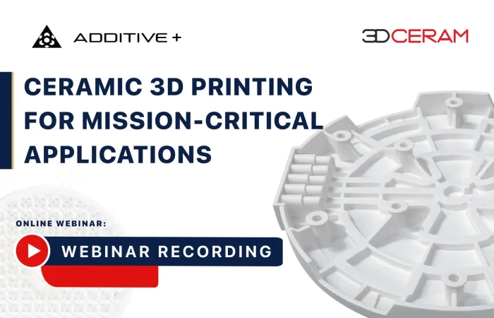 Ceramic 3D Printing For Mission-Critical Applications Webinar By 3DCeram And Additive Plus